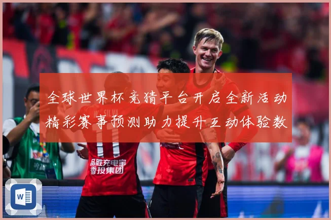全球世界杯竞猜平台开启全新活动精彩赛事预测助力提升互动体验数据研判-深度解析