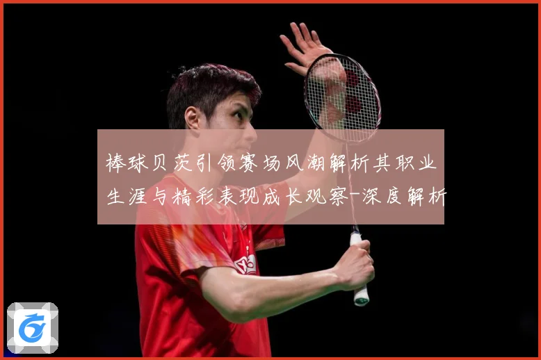 棒球贝茨引领赛场风潮解析其职业生涯与精彩表现成长观察-深度解析