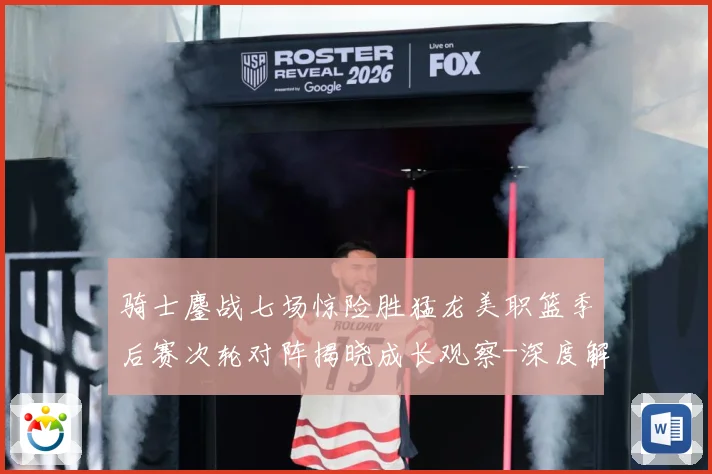 骑士鏖战七场惊险胜猛龙美职篮季后赛次轮对阵揭晓成长观察-深度解析