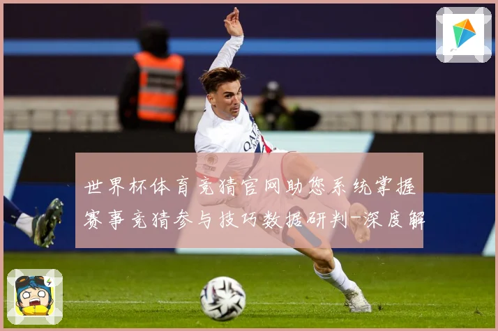 世界杯体育竞猜官网助您系统掌握赛事竞猜参与技巧数据研判-深度解析