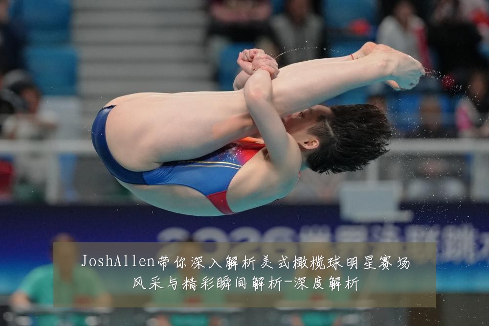 JoshAllen带你深入解析美式橄榄球明星赛场风采与精彩瞬间解析-深度解析