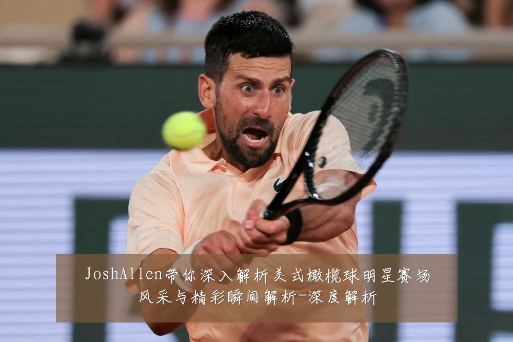 JoshAllen带你深入解析美式橄榄球明星赛场风采与精彩瞬间解析-深度解析